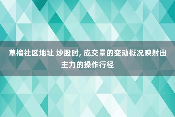 草榴社区地址 炒股时， 成交量的变动概况映射出主力的操作行径