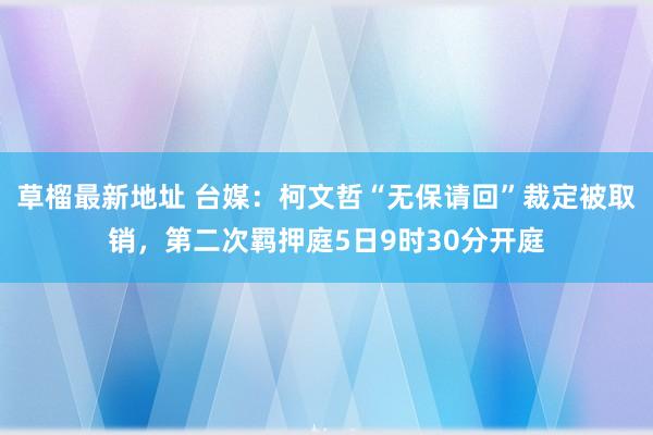 草榴最新地址 台媒：柯文哲“无保请回”裁定被取销，第二次羁押庭5日9时30分开庭