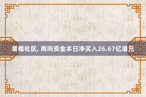 草榴社区， 南向资金本日净买入26.67亿港元