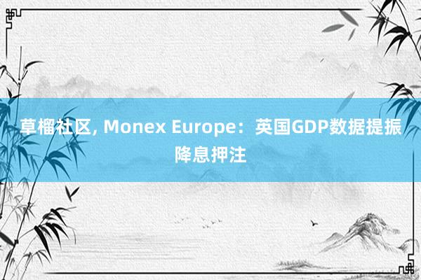 草榴社区， Monex Europe：英国GDP数据提振降息押注