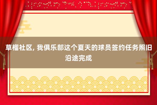 草榴社区， 我俱乐部这个夏天的球员签约任务照旧沿途完成