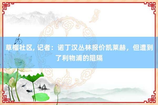 草榴社区， 记者：诺丁汉丛林报价凯莱赫，但遭到了利物浦的阻隔