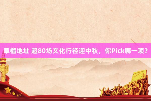 草榴地址 超80场文化行径迎中秋，你Pick哪一项？