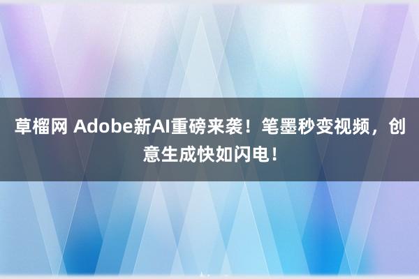 草榴网 Adobe新AI重磅来袭！笔墨秒变视频，创意生成快如闪电！