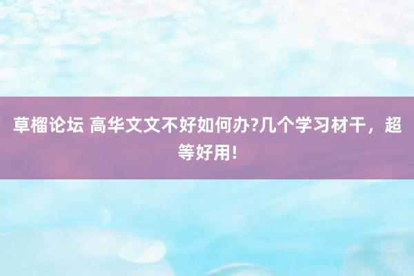 草榴论坛 高华文文不好如何办?几个学习材干，超等好用!