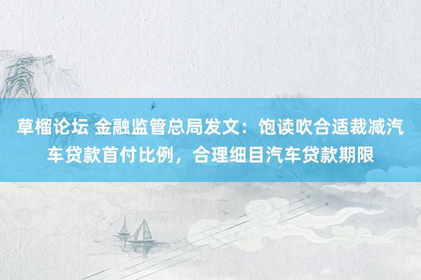 草榴论坛 金融监管总局发文：饱读吹合适裁减汽车贷款首付比例，合理细目汽车贷款期限