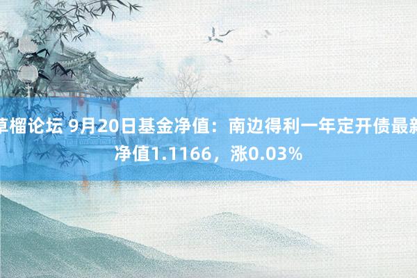 草榴论坛 9月20日基金净值：南边得利一年定开债最新净值1.1166，涨0.03%