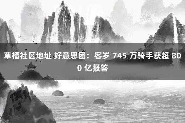 草榴社区地址 好意思团：客岁 745 万骑手获超 800 亿报答