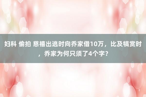 妇科 偷拍 慈禧出逃时向乔家借10万，比及犒赏时，乔家为何只须了4个字？