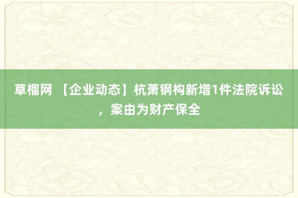 草榴网 【企业动态】杭萧钢构新增1件法院诉讼，案由为财产保全