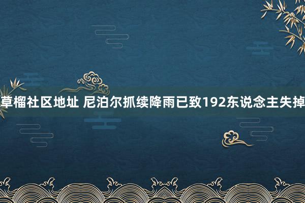 草榴社区地址 尼泊尔抓续降雨已致192东说念主失掉