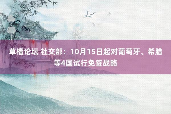 草榴论坛 社交部：10月15日起对葡萄牙、希腊等4国试行免签战略