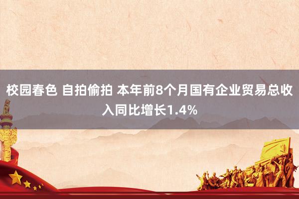 校园春色 自拍偷拍 本年前8个月国有企业贸易总收入同比增长1.4%