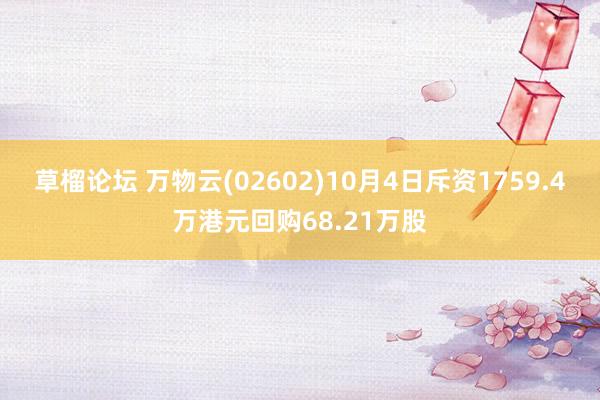 草榴论坛 万物云(02602)10月4日斥资1759.4万港元回购68.21万股