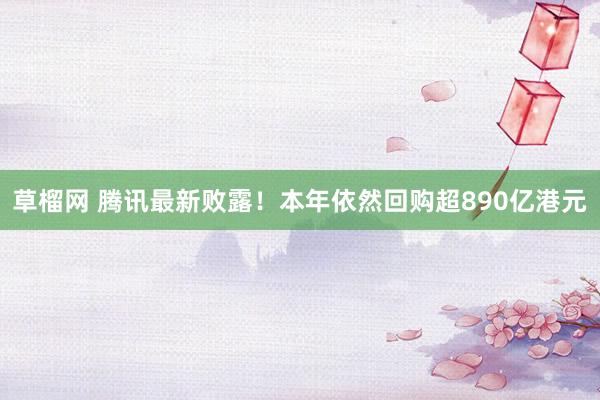 草榴网 腾讯最新败露！本年依然回购超890亿港元