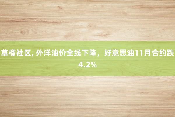 草榴社区， 外洋油价全线下降，好意思油11月合约跌4.2%