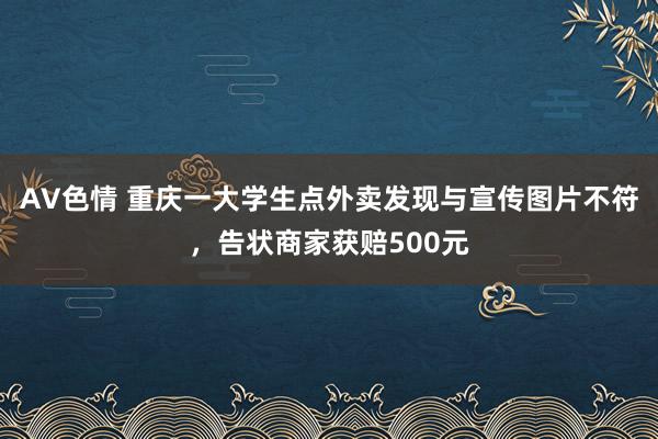 AV色情 重庆一大学生点外卖发现与宣传图片不符，告状商家获赔500元