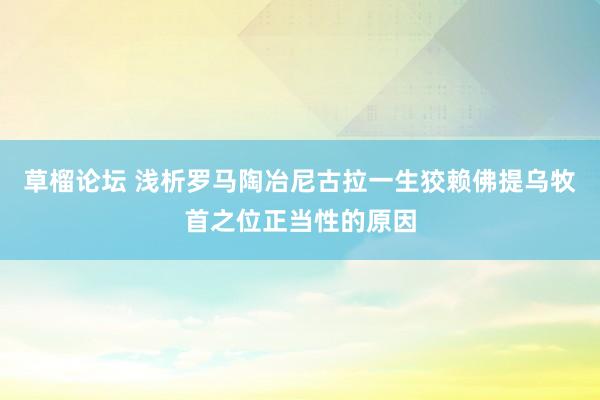 草榴论坛 浅析罗马陶冶尼古拉一生狡赖佛提乌牧首之位正当性的原因