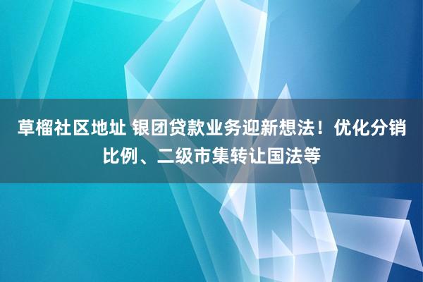 草榴社区地址 银团贷款业务迎新想法！优化分销比例、二级市集转让国法等