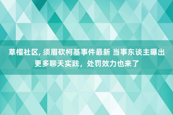 草榴社区， 须眉砍柯基事件最新 当事东谈主曝出更多聊天实践，处罚效力也来了