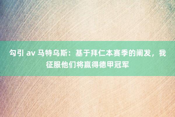 勾引 av 马特乌斯：基于拜仁本赛季的阐发，我征服他们将赢得德甲冠军