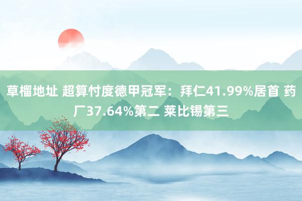 草榴地址 超算忖度德甲冠军：拜仁41.99%居首 药厂37.64%第二 莱比锡第三