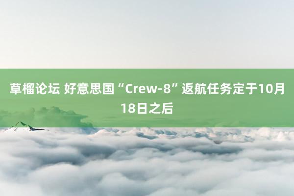 草榴论坛 好意思国“Crew-8”返航任务定于10月18日之后