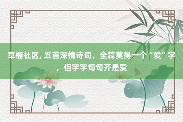 草榴社区， 五首深情诗词，全篇莫得一个“爱”字，但字字句句齐是爱