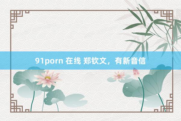 91porn 在线 郑钦文，有新音信