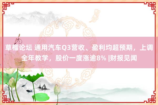 草榴论坛 通用汽车Q3营收、盈利均超预期，上调全年教学，股价一度涨逾8% |财报见闻