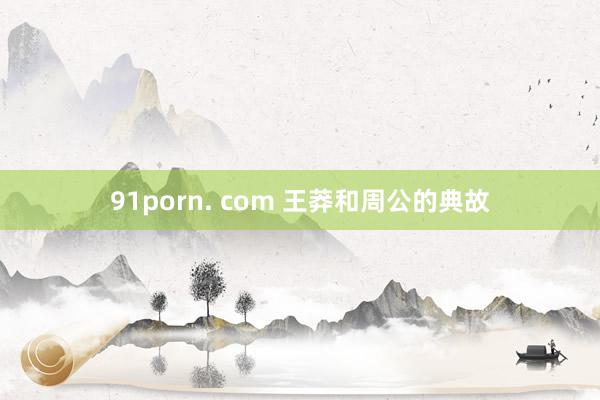 91porn. com 王莽和周公的典故