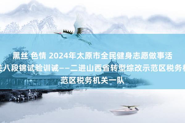 黑丝 色情 2024年太原市全民健身志愿做事活动进机关八段锦试验训诫——二进山西省转型综改示范区税务机关一队