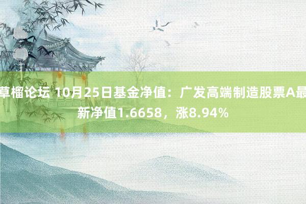 草榴论坛 10月25日基金净值：广发高端制造股票A最新净值1.6658，涨8.94%