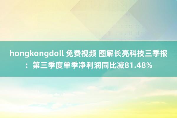 hongkongdoll 免费视频 图解长亮科技三季报：第三季度单季净利润同比减81.48%