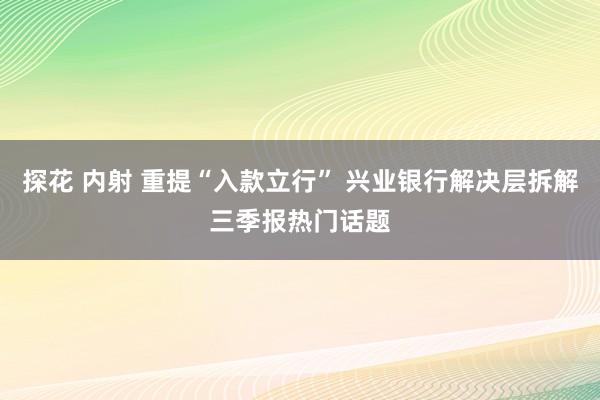 探花 内射 重提“入款立行” 兴业银行解决层拆解三季报热门话题