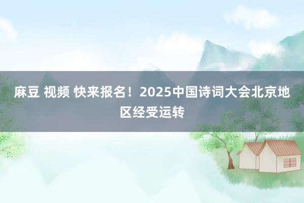 麻豆 视频 快来报名！2025中国诗词大会北京地区经受运转