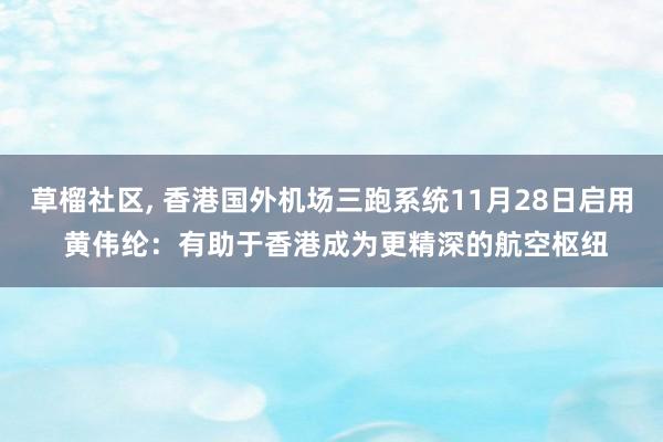 草榴社区， 香港国外机场三跑系统11月28日启用 黄伟纶：有助于香港成为更精深的航空枢纽