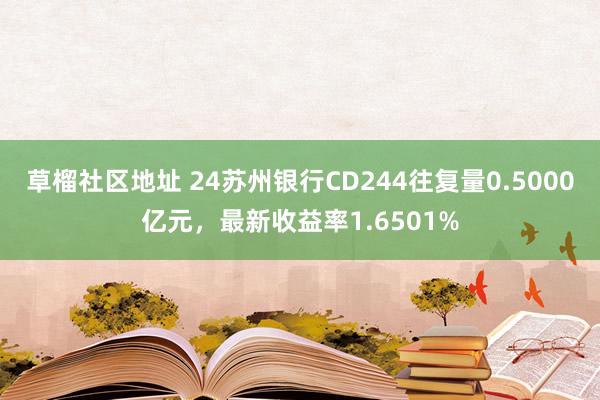 草榴社区地址 24苏州银行CD244往复量0.5000亿元，最新收益率1.6501%