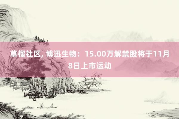 草榴社区， 博迅生物：15.00万解禁股将于11月8日上市运动