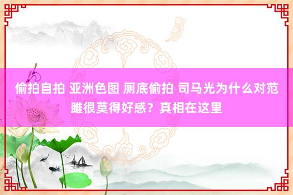 偷拍自拍 亚洲色图 厕底偷拍 司马光为什么对范雎很莫得好感？真相在这里