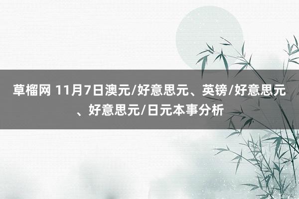 草榴网 11月7日澳元/好意思元、英镑/好意思元、好意思元/日元本事分析